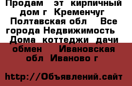 Продам 3-эт. кирпичный дом г. Кременчуг, Полтавская обл. - Все города Недвижимость » Дома, коттеджи, дачи обмен   . Ивановская обл.,Иваново г.